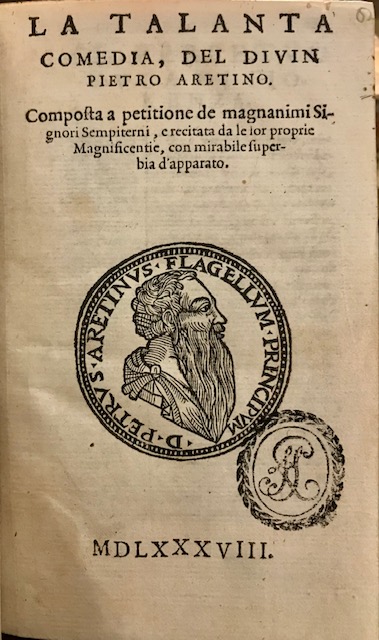 Pietro Aretino La Talanta. Comedia, del divin Pietro Aretino. Composta a petitione de magnanimi Signori Sempiterni, e recitata da le lor proprie Magnificentie, con mirabile superbia d'apparato 1588 s.l. s.t. 